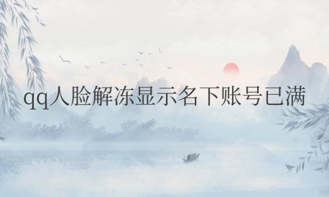 qq人脸解冻显示名下账号已满