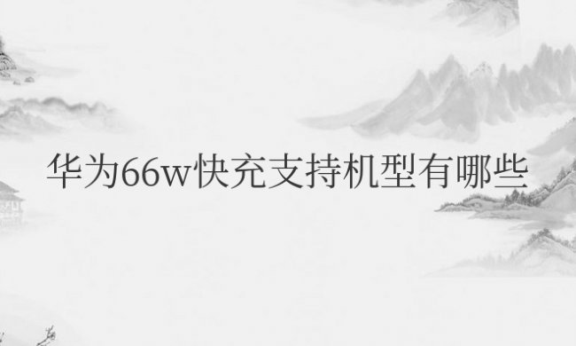 华为66w快充支持机型有哪些