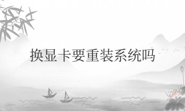 换显卡要重装系统吗