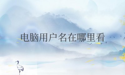 电脑用户名在哪里看到 如何查看电脑的用户名