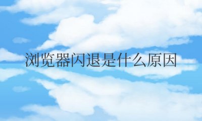 手机自带浏览器闪退是什么原因 手机浏览器闪退的原因是什么？