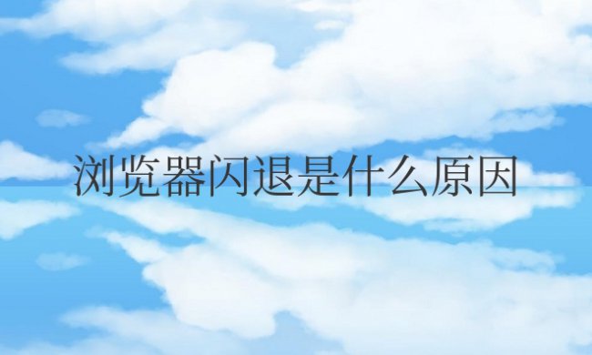 手机自带浏览器闪退是什么原因