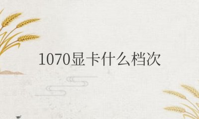 1070显卡什么档次 与3060性能对比如何