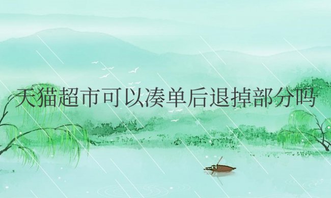 天猫超市可以凑单后退掉部分吗