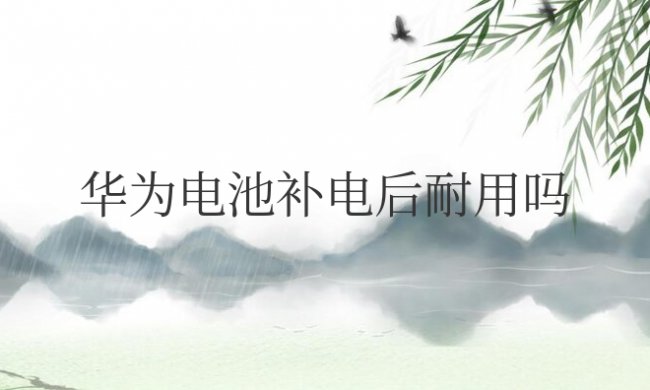 华为电池补电后耐用吗