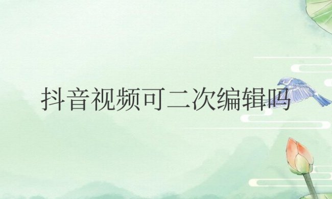 抖音视频可二次编辑吗