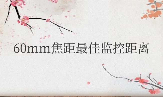 60mm焦距最佳监控距离是多少?能拍多少米?