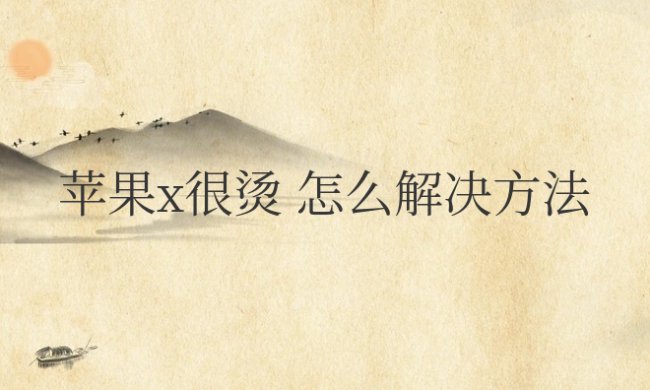 苹果x很烫怎么解决方法