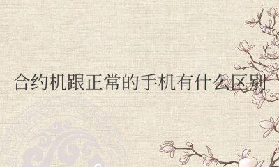 苹果合约机跟正常的手机有什么区别