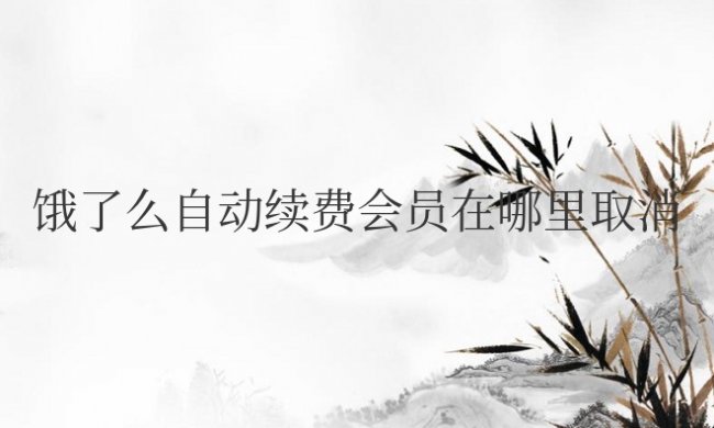 饿了么自动续费会员在哪里取消微信