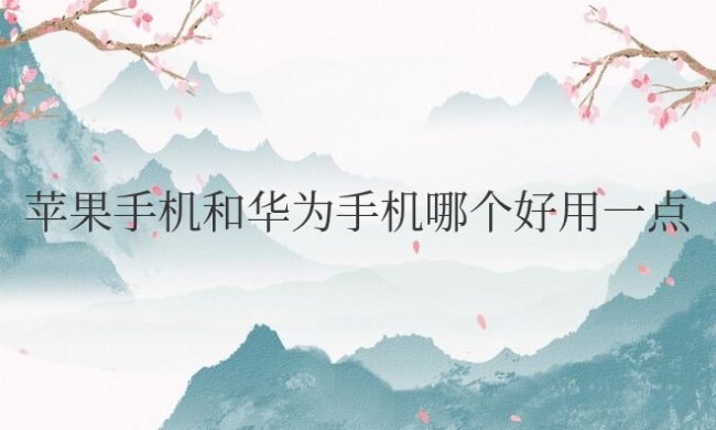 苹果手机和华为手机哪个好用一点