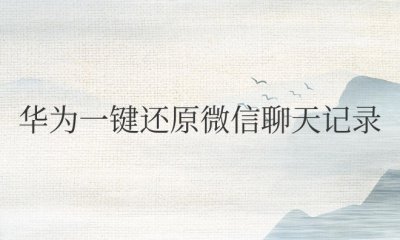 华为微信删除的聊天记录怎么恢复 如何恢复被华为手机微信删除的聊天记录?