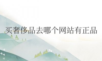 买奢侈品去哪个网站有正品 奢侈品app平台哪个好