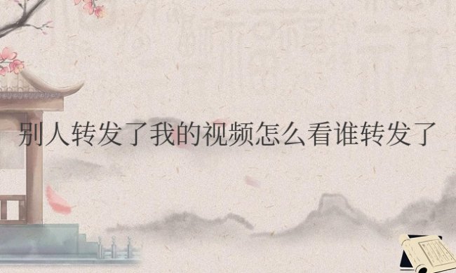 抖音别人转发了我的视频怎么看谁转发了