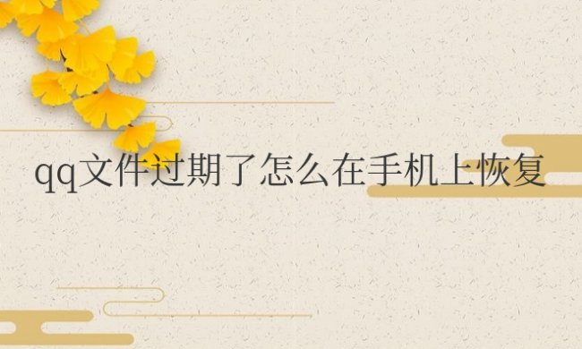 qq文件过期了怎么在手机上恢复