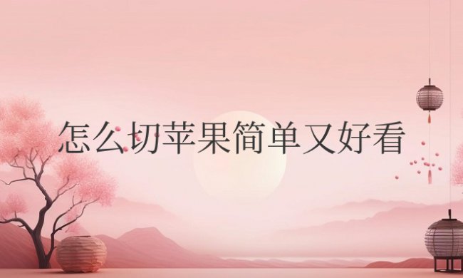 怎么切苹果简单又好看
