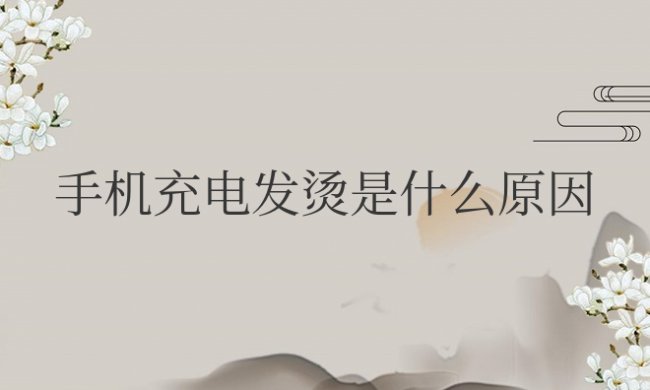 手机充电发烫是什么原因?应该怎么办?
