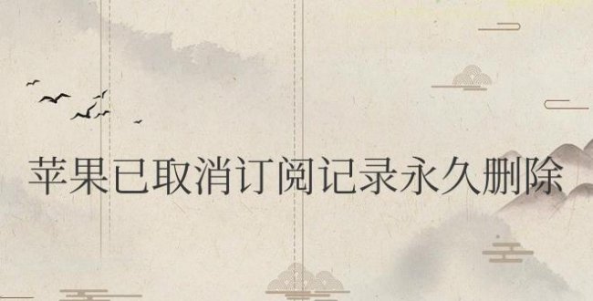 苹果已取消订阅记录永久删除