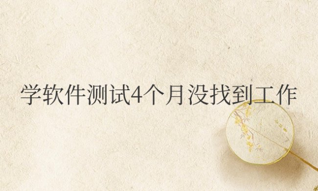 学软件测试4个月没找到工作正常吗