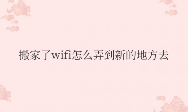 搬家了wifi怎么弄到新的地方去