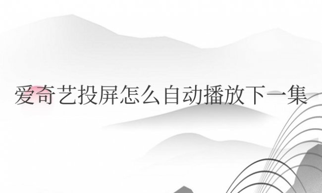 爱奇艺投屏怎么自动播放下一集