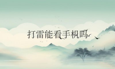 下雨打雷能看手机吗在室内 雨天室内能用手机吗？