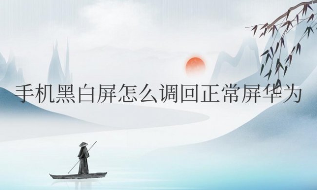 手机黑白屏怎么调回正常屏华为