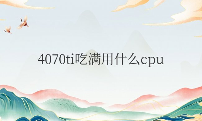 4070ti吃满用什么cpu