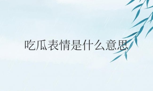 微信吃瓜表情是什么意思怎么回复