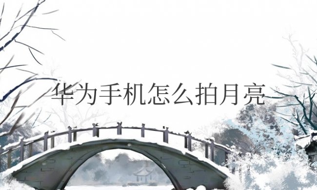 华为手机怎么拍月亮专业模式更清晰更好看