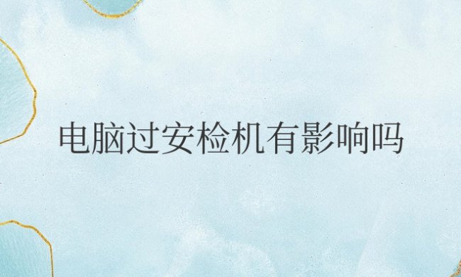 笔记本电脑过安检机有影响吗