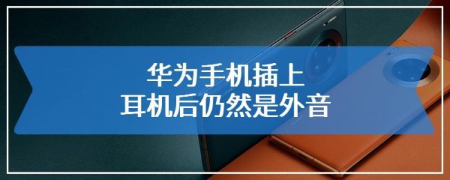 华为手机插上耳机后仍然是外音怎么解决