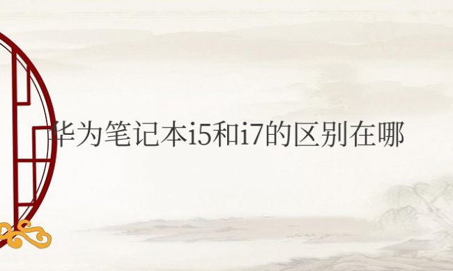 华为笔记本i5和i7的区别在哪