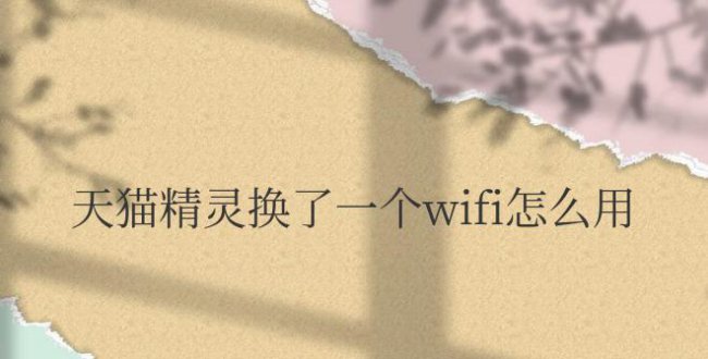 天猫精灵换了一个wifi怎么用就连不上网了