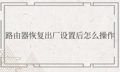 路由器恢复出厂设置后怎么操作 路由器恢复出厂设置后如何操作