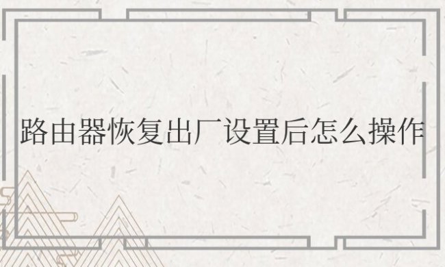 路由器恢复出厂设置后怎么操作