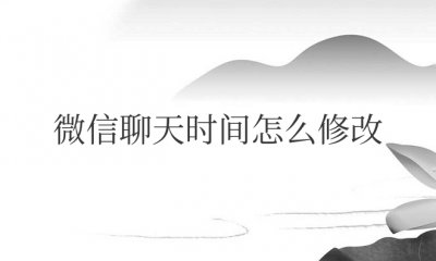 微信聊天时间怎么修改成其他时间 如何更改微信聊天时间为其他时间