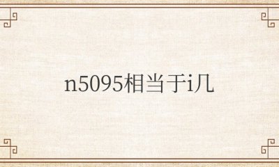 英特尔n5095处理器相当于i几 n5095笔记本电脑值不值得买