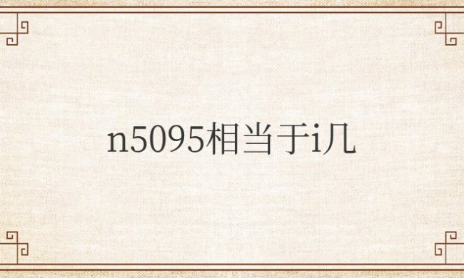 英特尔n5095处理器相当于i几