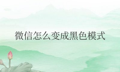 手机微信怎么变成黑色模式 手机微信如何开启黑暗模式？