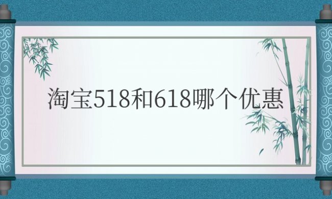 淘宝518和618哪个优惠哪个活动力度大