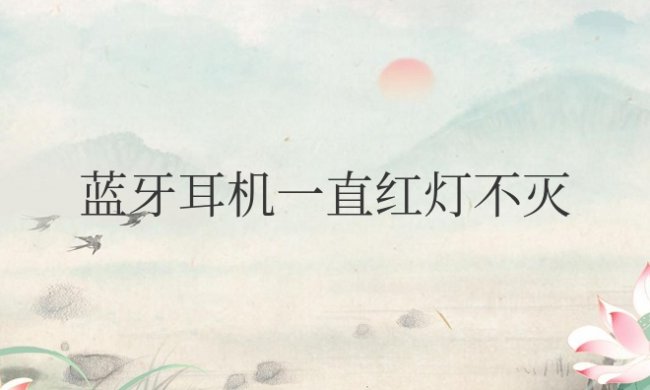 蓝牙耳机一直红灯不灭的怎么办