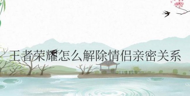王者荣耀怎么解除情侣亲密关系对方不同意