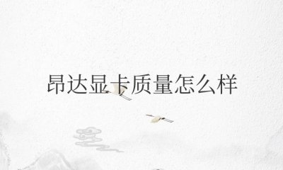 昂达显卡质量怎么样值得买吗 昂达显卡质量评价及值得购买吗