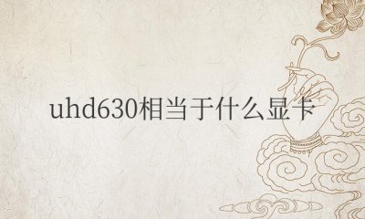 英特尔uhd630相当于什么显卡