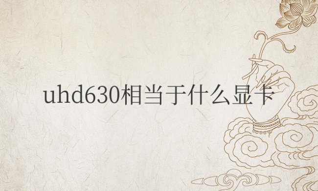 英特尔uhd630相当于什么显卡