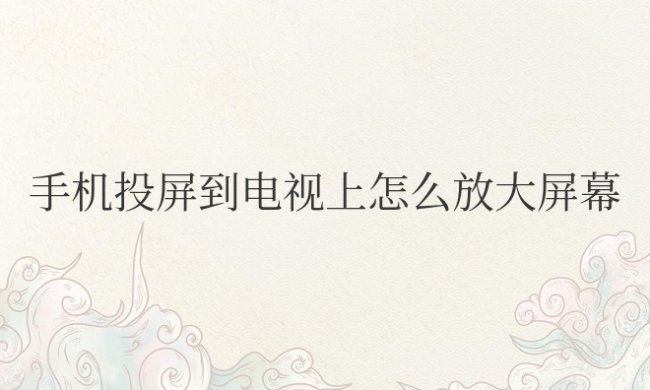 苹果手机投屏到电视上怎么放大屏幕
