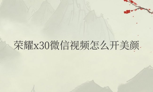 荣耀X30微信视频怎么开美颜功能设置