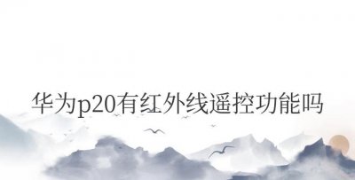 华为p20有红外线遥控功能吗？怎么设置？
