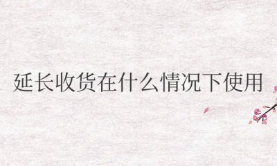 淘宝延长收货在什么情况下使用 ＂何时使用淘宝延长收货功能？＂